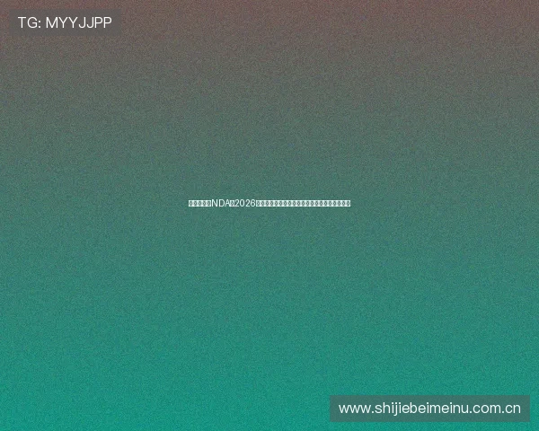 体育网官网NDA:2026年世界杯赛事亮点回顾与未来赛程安排详细介绍 体育网官网NDA:2026年世界杯赛事亮点回顾与未来赛程安排详细介绍
